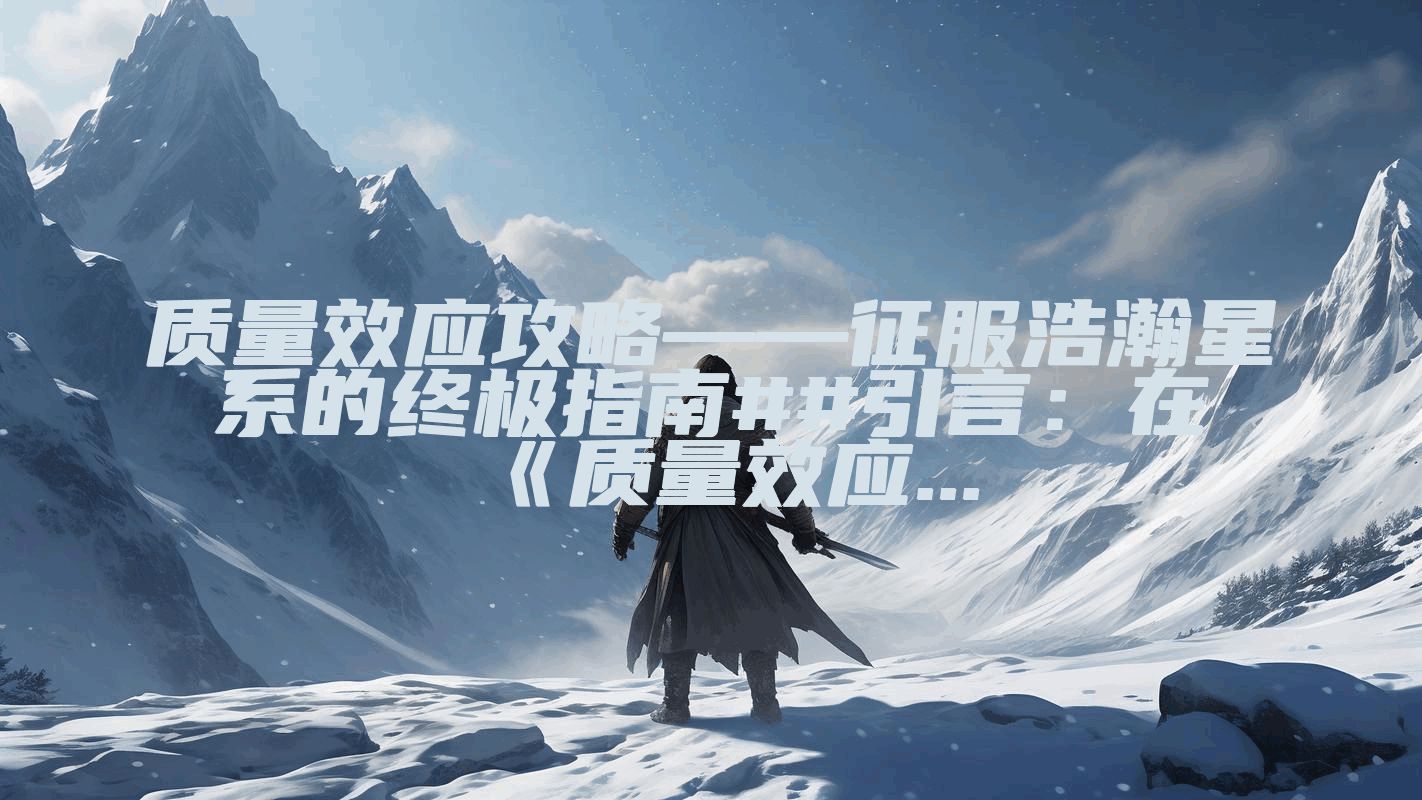 质量效应攻略——征服浩瀚星系的终极指南##引言：在《质量效应...