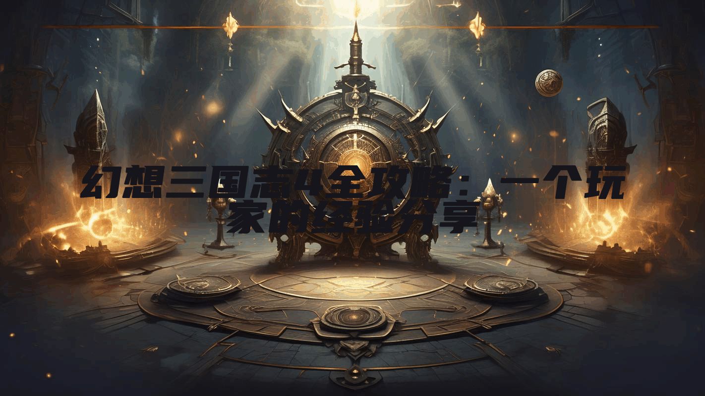幻想三国志4全攻略：一个玩家的经验分享