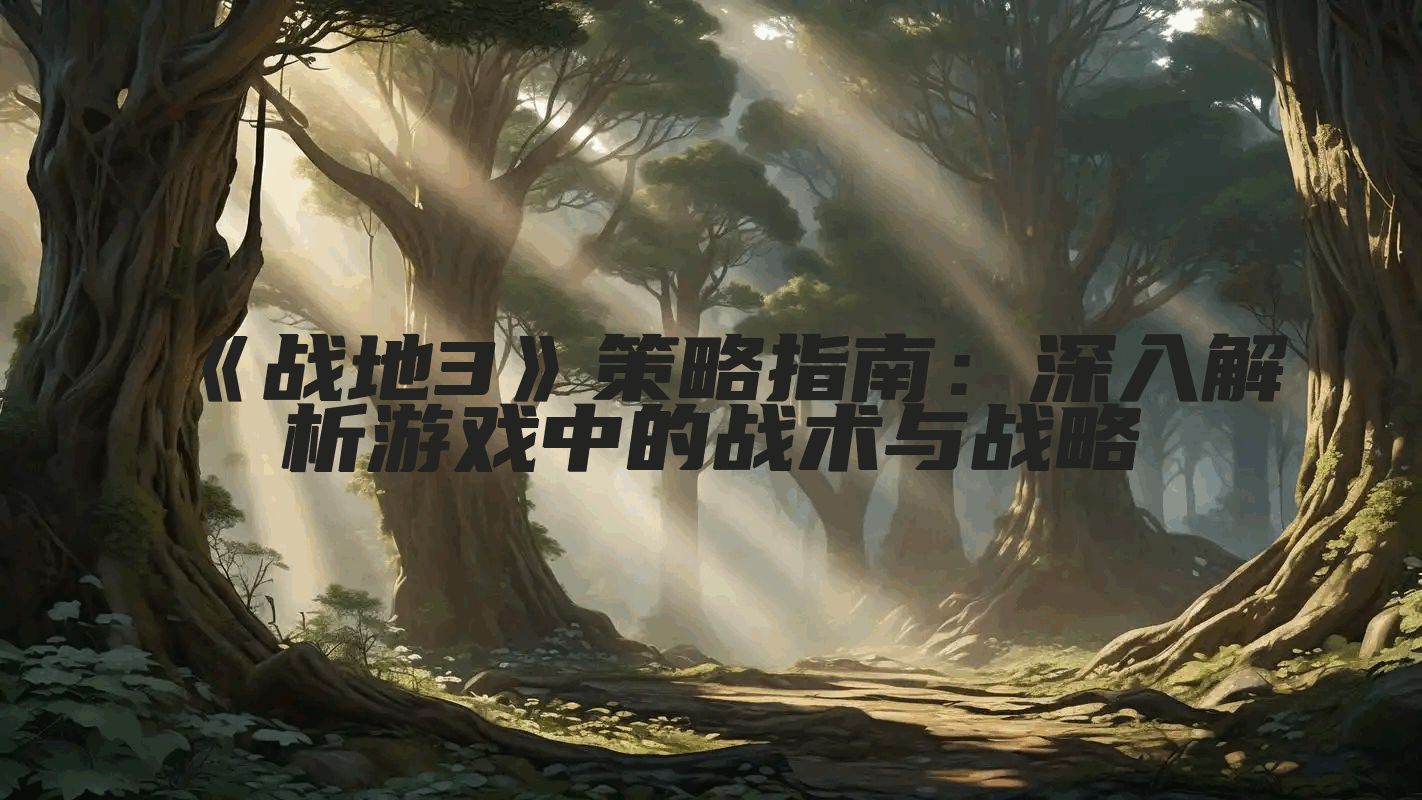 《战地3》策略指南：深入解析游戏中的战术与战略