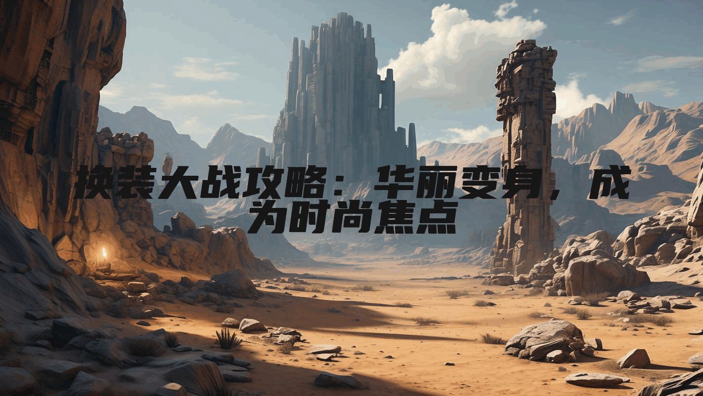 换装大战攻略：华丽变身，成为时尚焦点