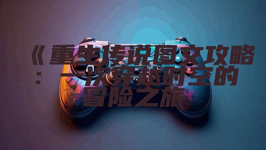 《重生传说图文攻略：一次穿越时空的冒险之旅