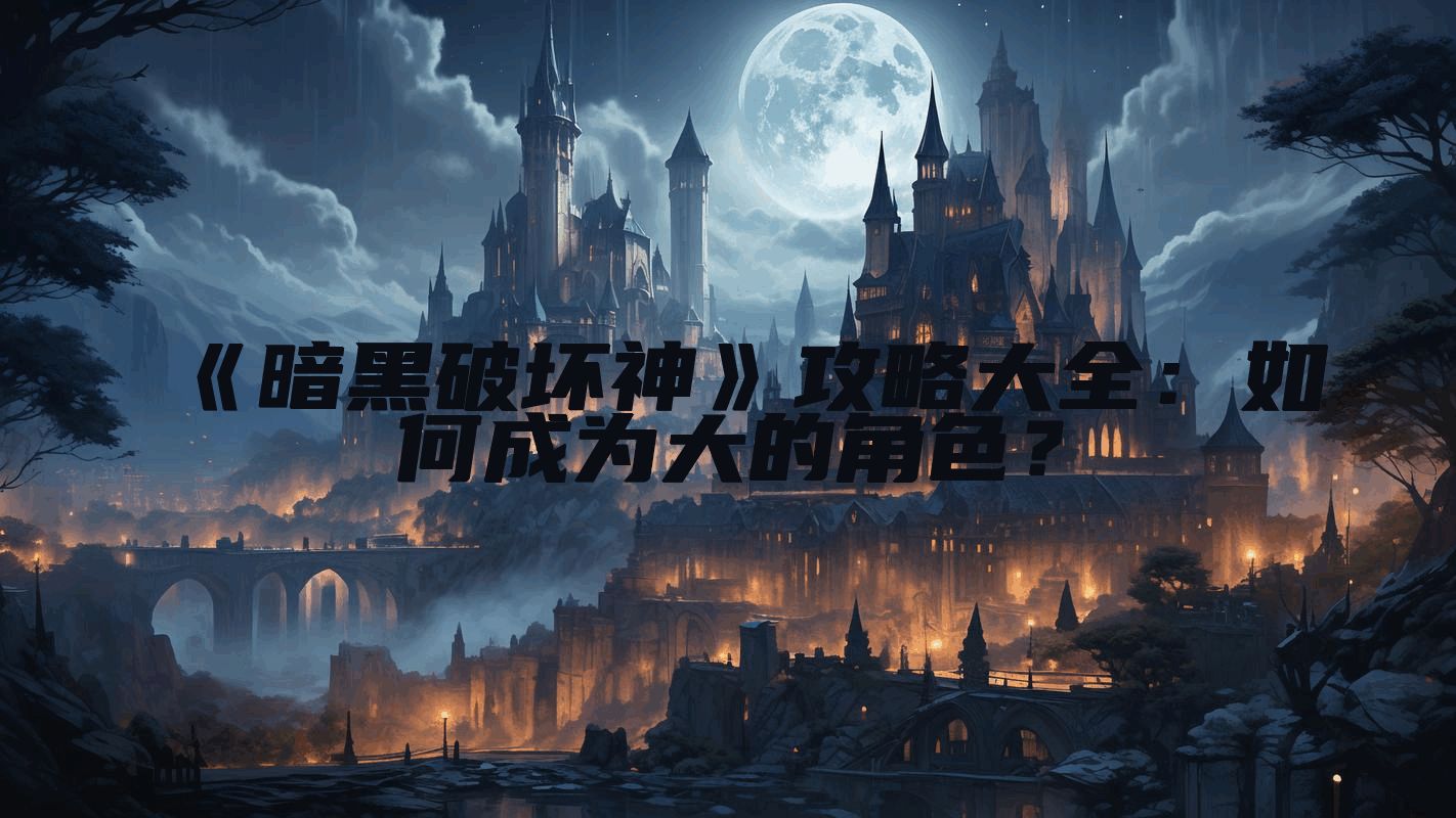 《暗黑破坏神》攻略大全：如何成为大的角色？