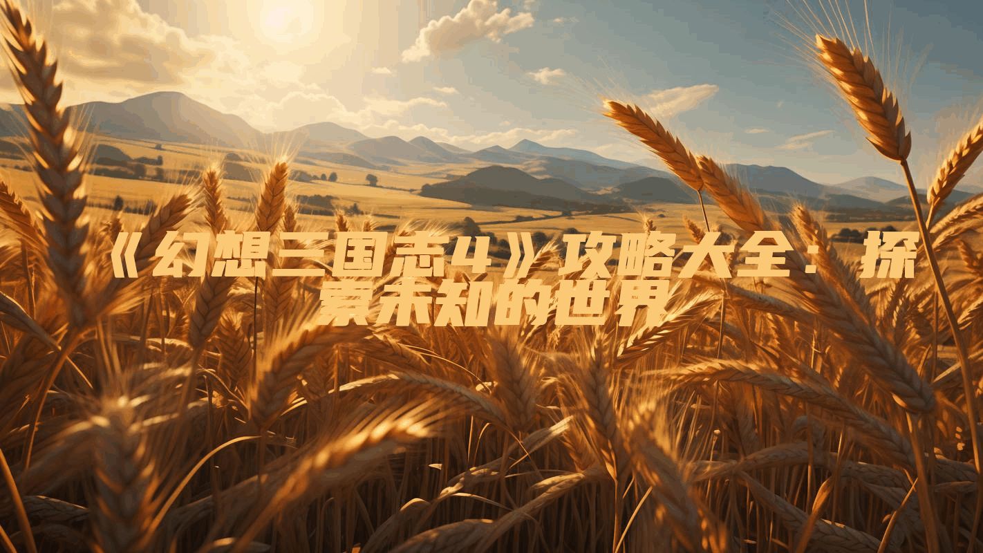 《幻想三国志4》攻略大全：探索未知的世界