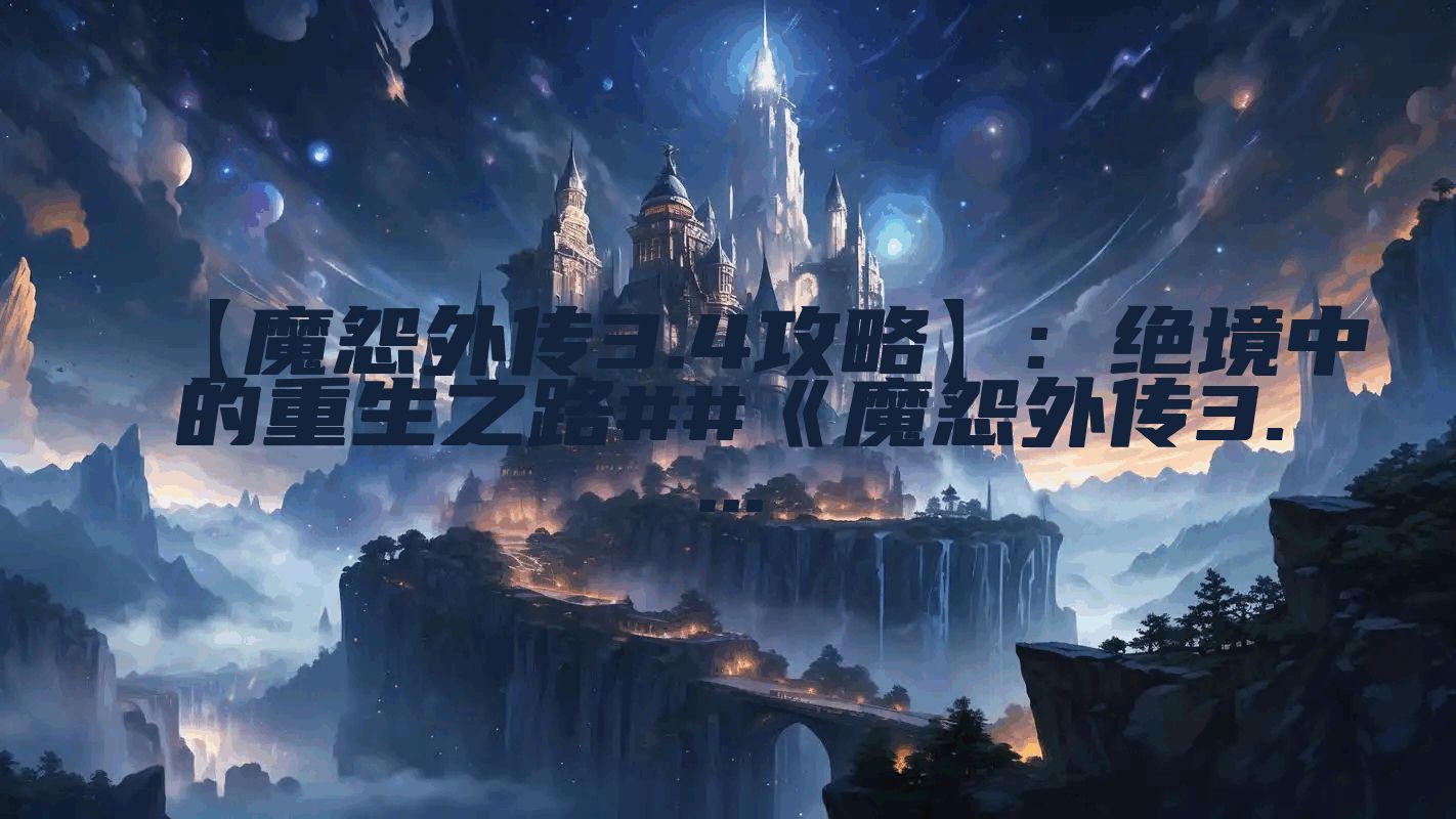 【魔怨外传3.4攻略】: 绝境中的重生之路##《魔怨外传3....