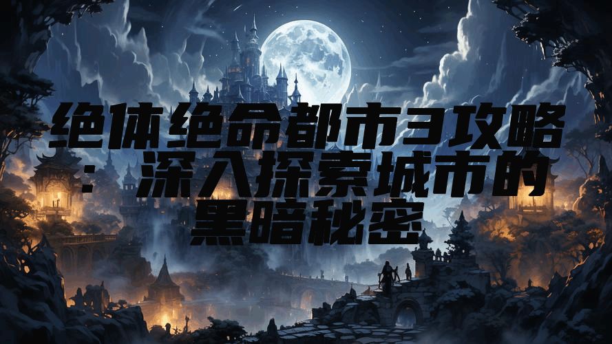 绝体绝命都市3攻略：深入探索城市的黑暗秘密