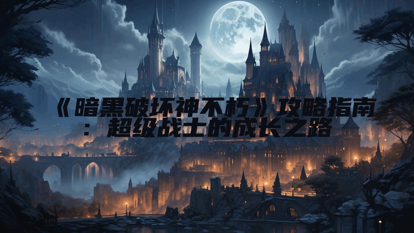 《暗黑破坏神不朽》攻略指南: 超级战士的成长之路