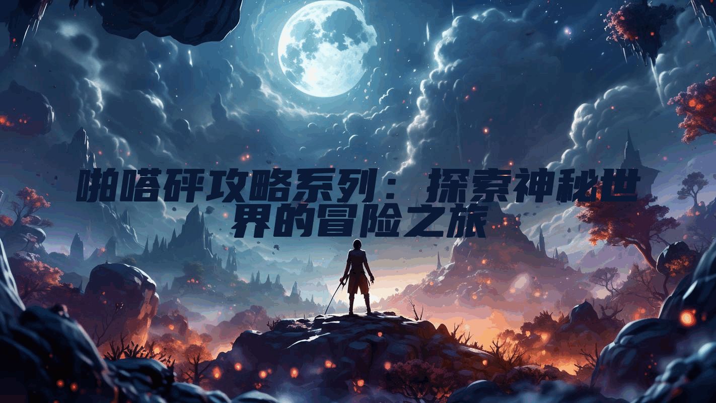 啪嗒砰攻略系列：探索神秘世界的冒险之旅