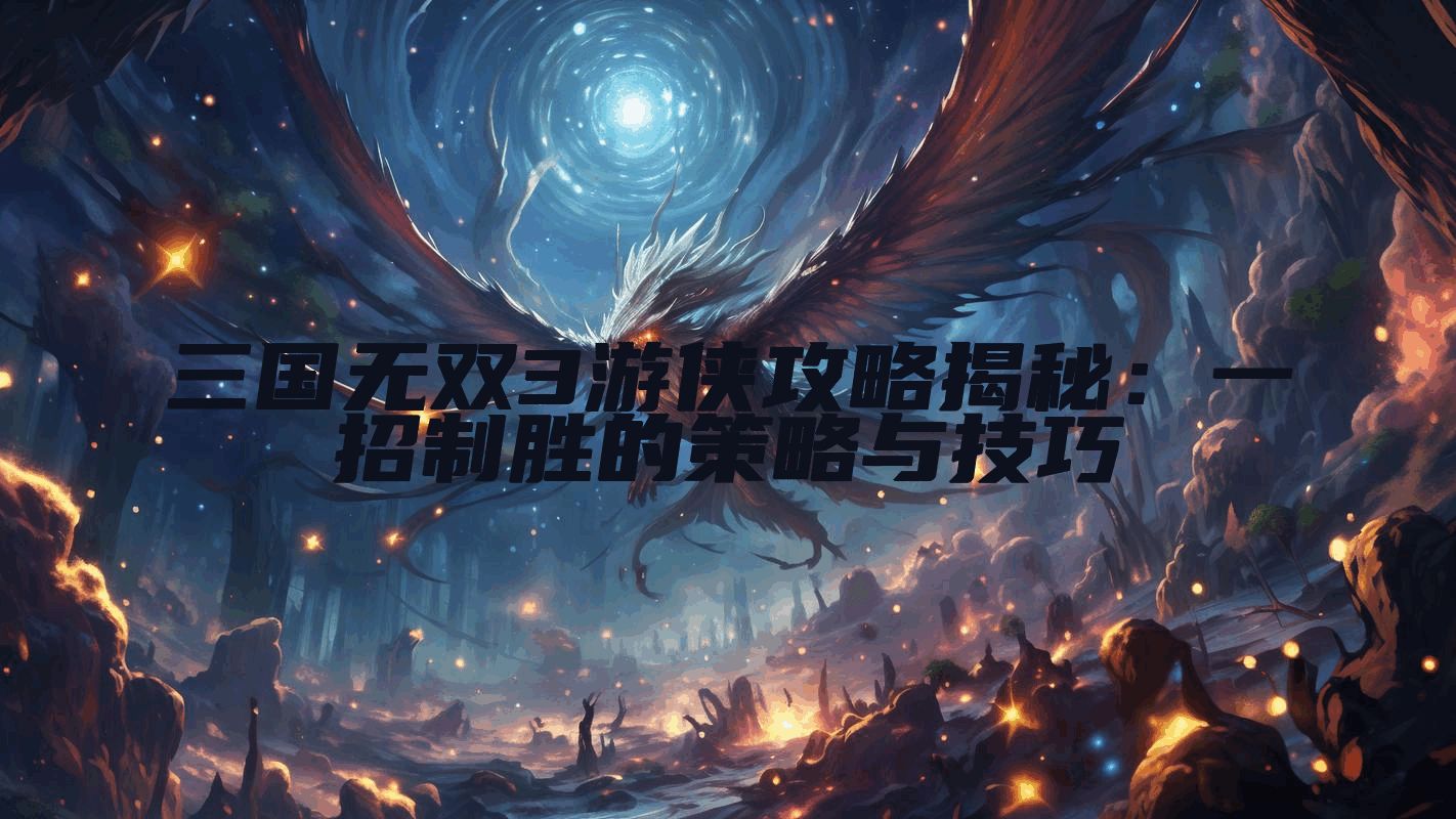 三国无双3游侠攻略揭秘：一招制胜的策略与技巧