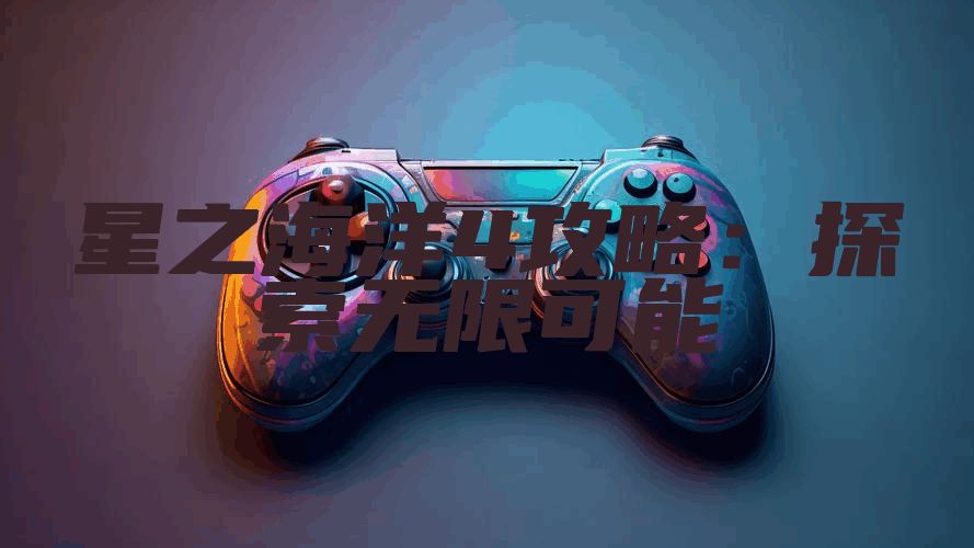 星之海洋4攻略：探索无限可能