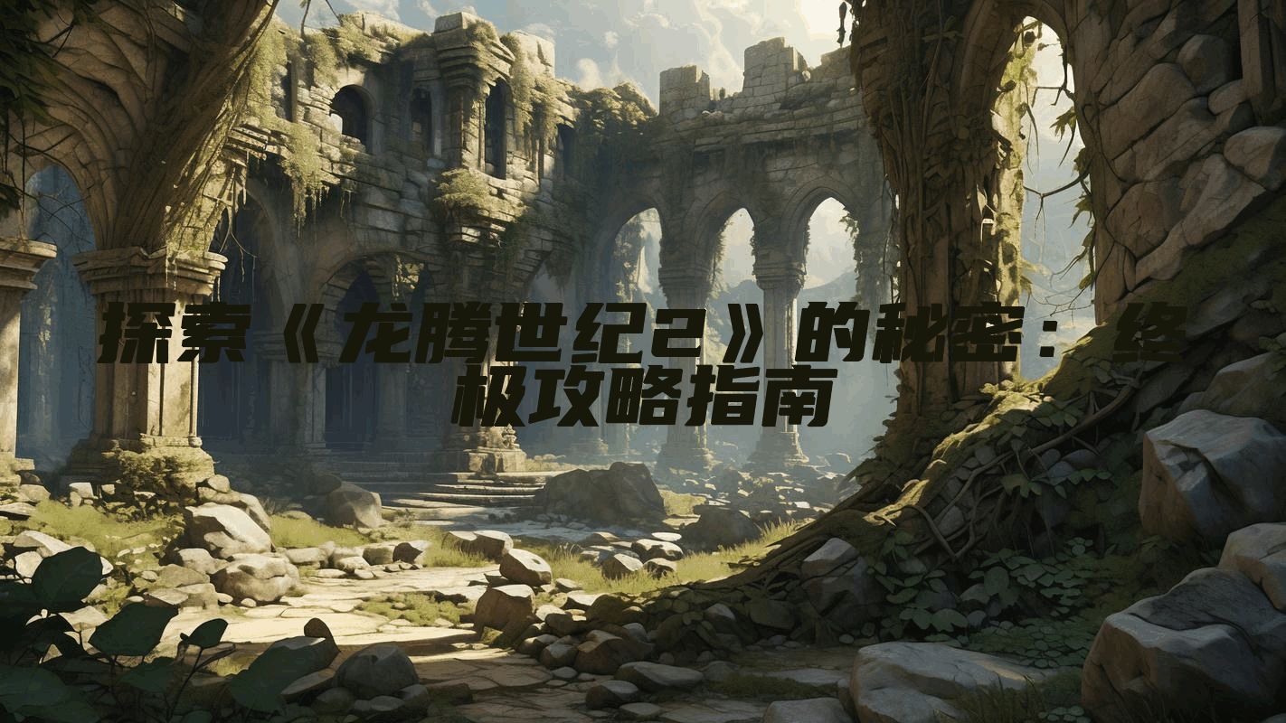 探索《龙腾世纪2》的秘密：终极攻略指南