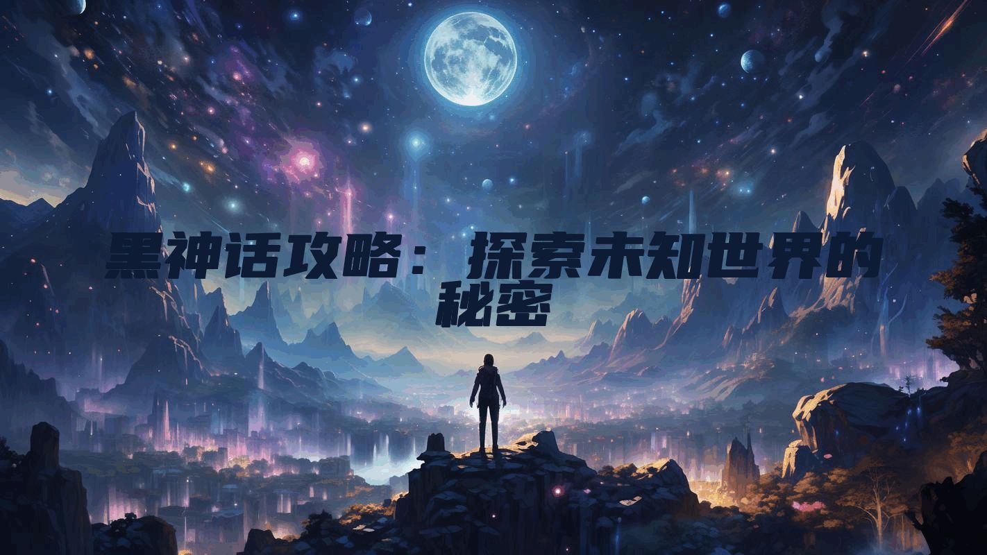 黑神话攻略：探索未知世界的秘密