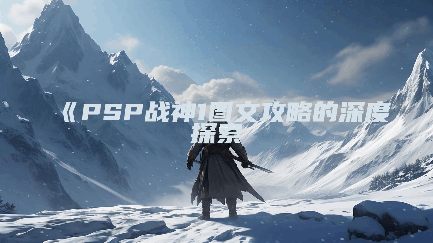 《PSP战神1图文攻略的深度探索