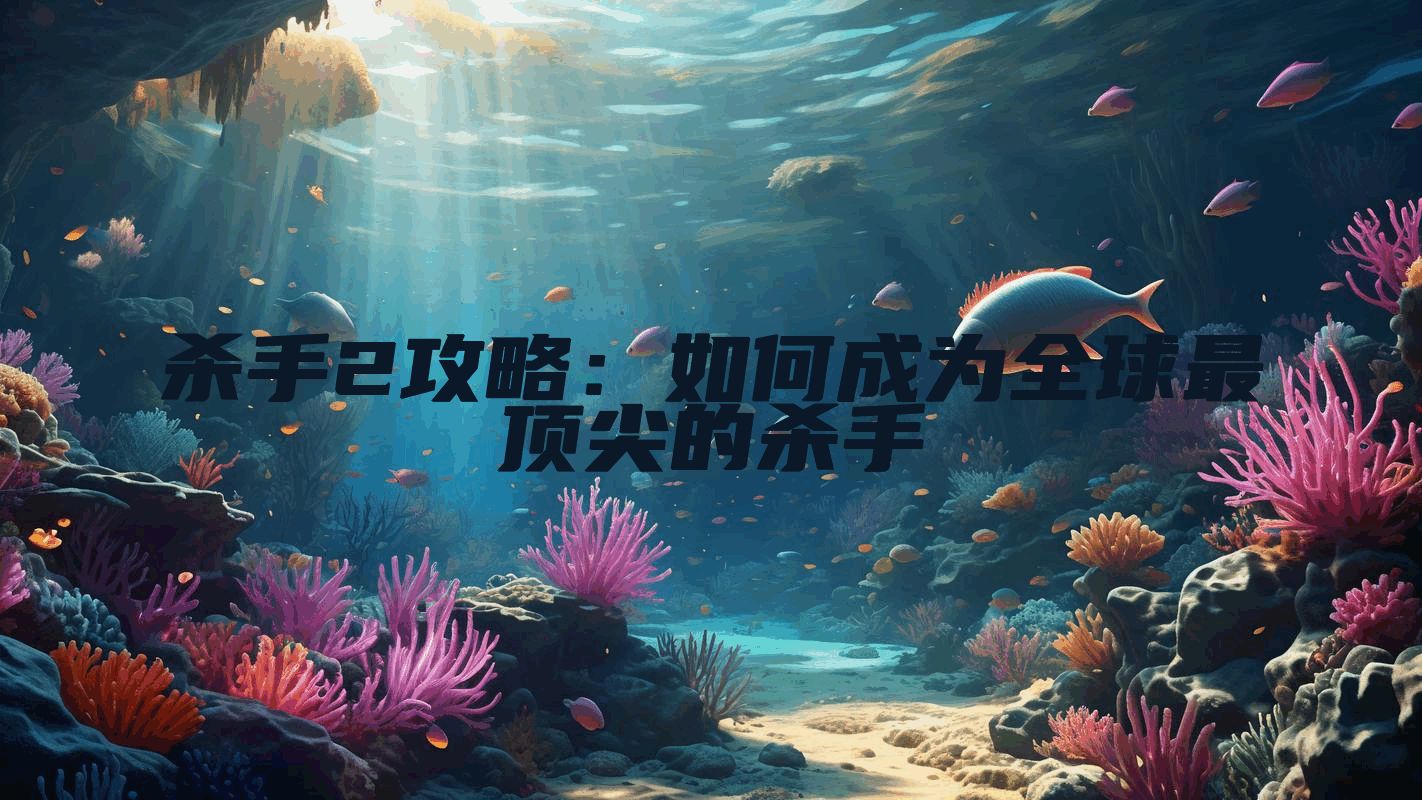 杀手2攻略：如何成为全球最顶尖的杀手