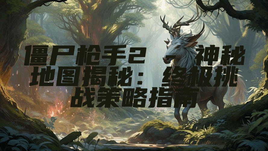 僵尸枪手2 - 神秘地图揭秘：终极挑战策略指南