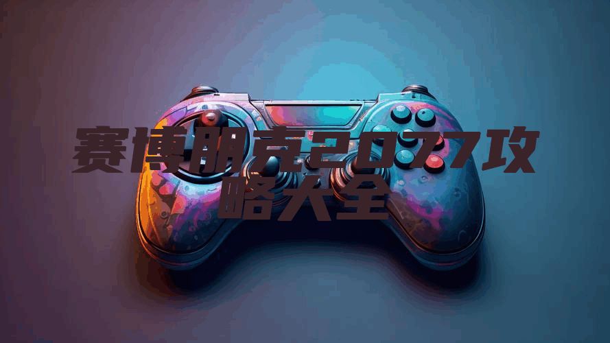 赛博朋克2077攻略大全