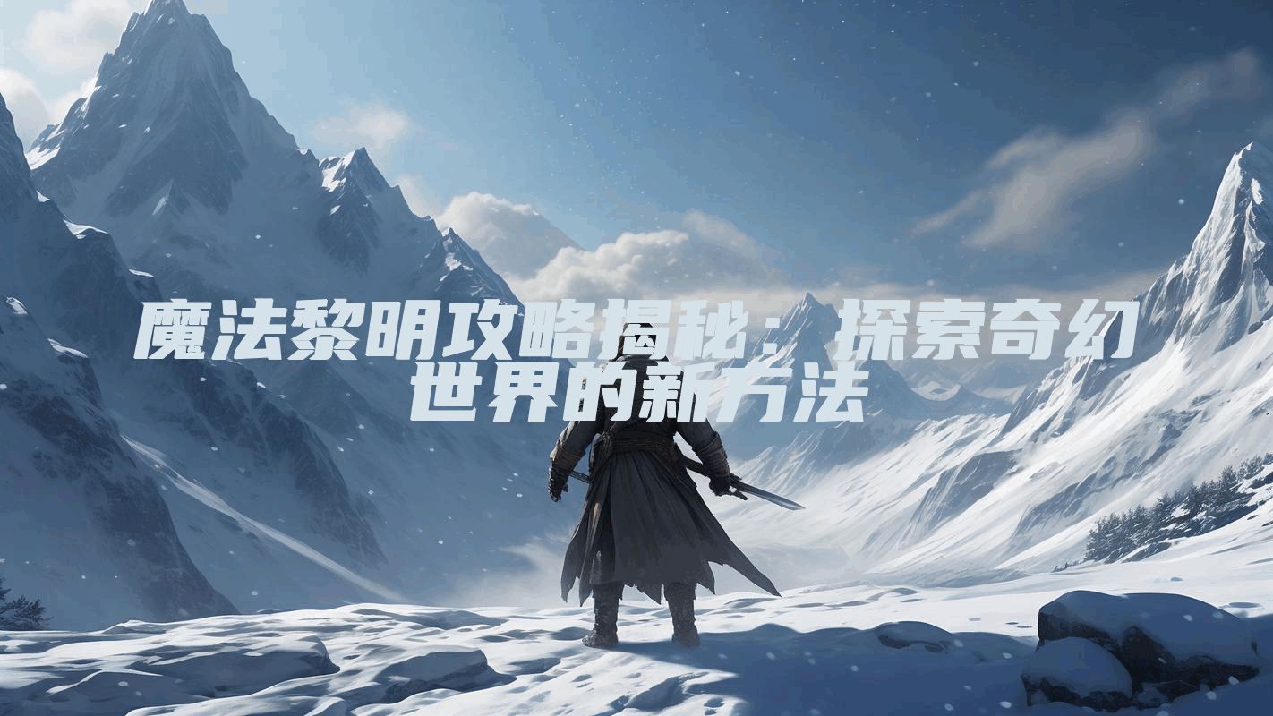 魔法黎明攻略揭秘：探索奇幻世界的新方法