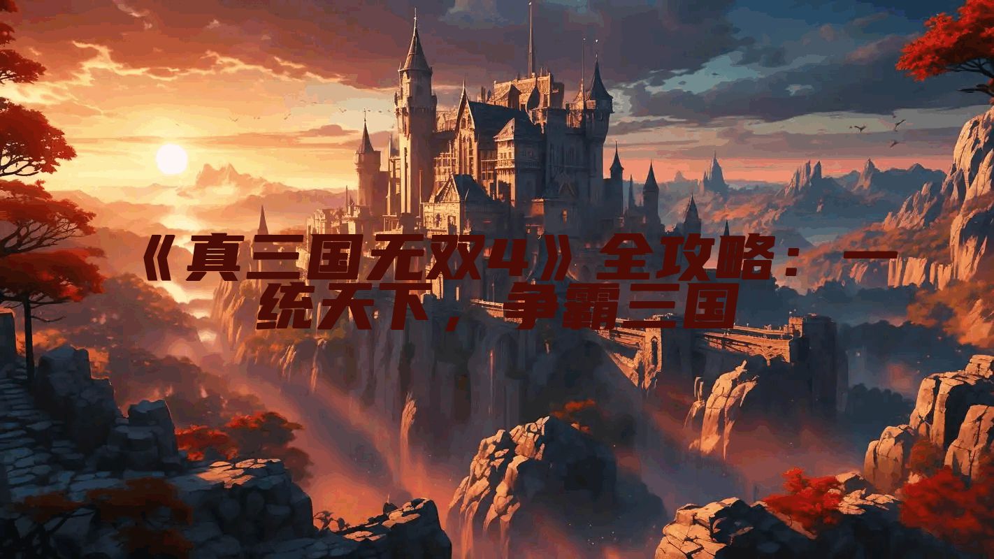 《真三国无双4》全攻略：一统天下，争霸三国