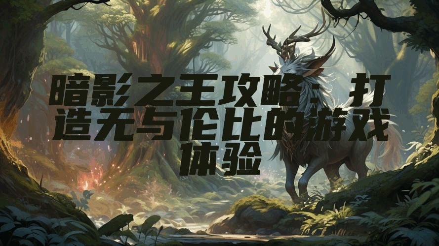 暗影之王攻略：打造无与伦比的游戏体验
