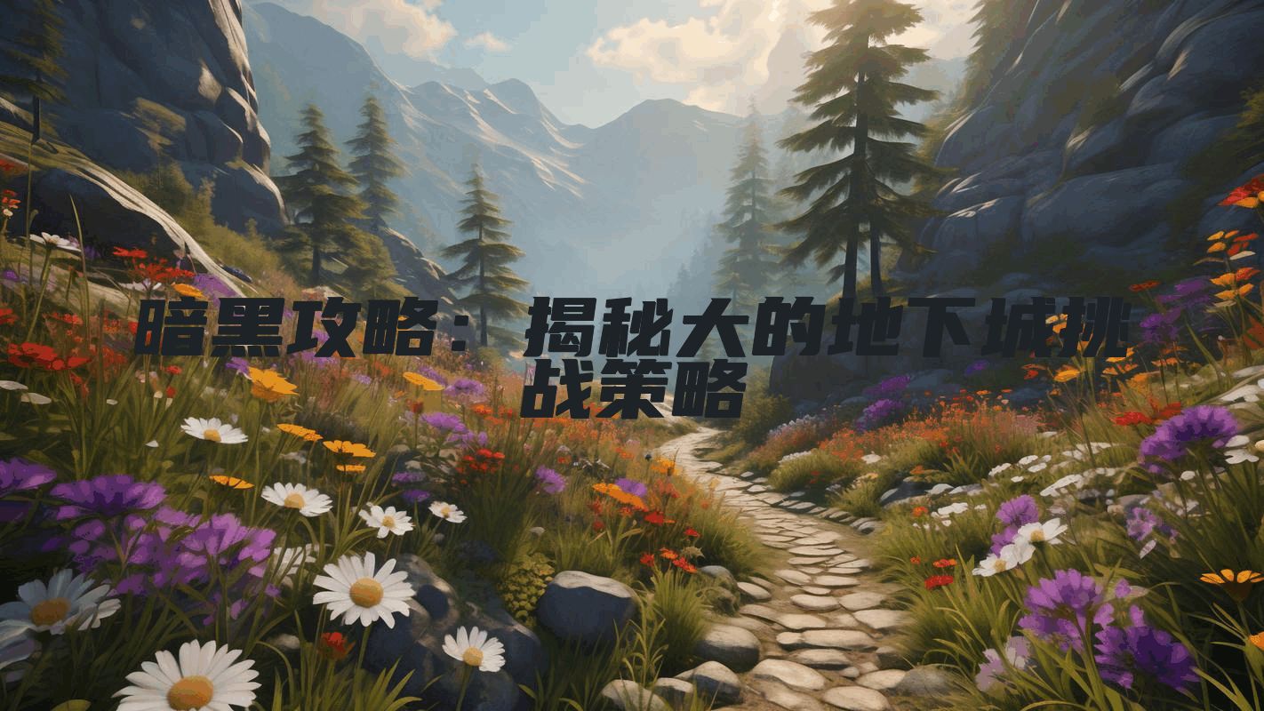 暗黑攻略：揭秘大的地下城挑战策略