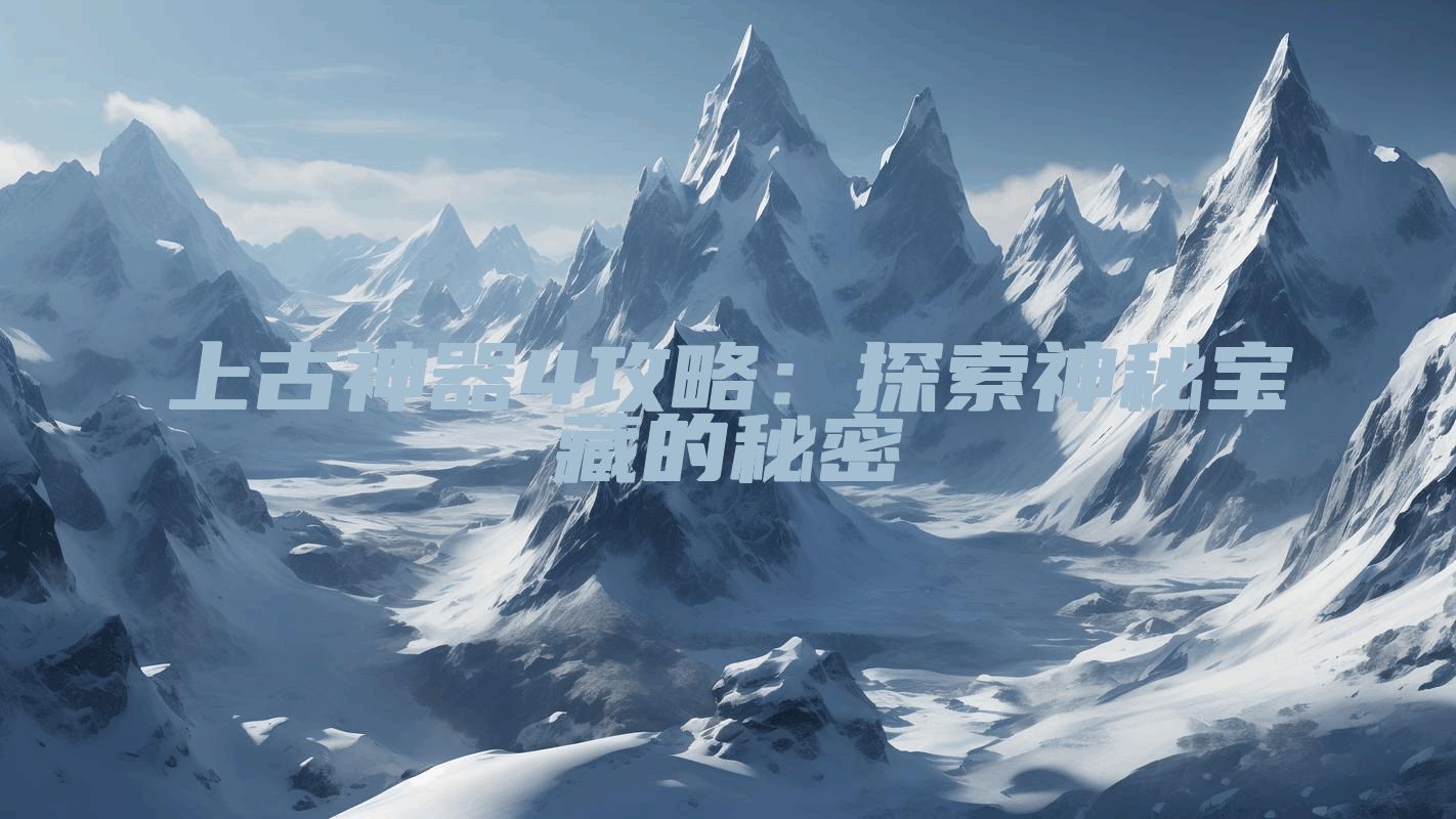 上古神器4攻略：探索神秘宝藏的秘密