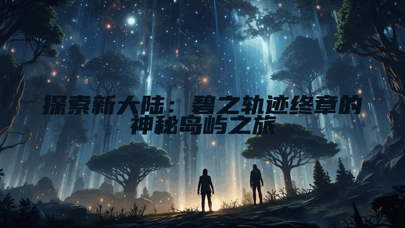 探索新大陆：碧之轨迹终章的神秘岛屿之旅