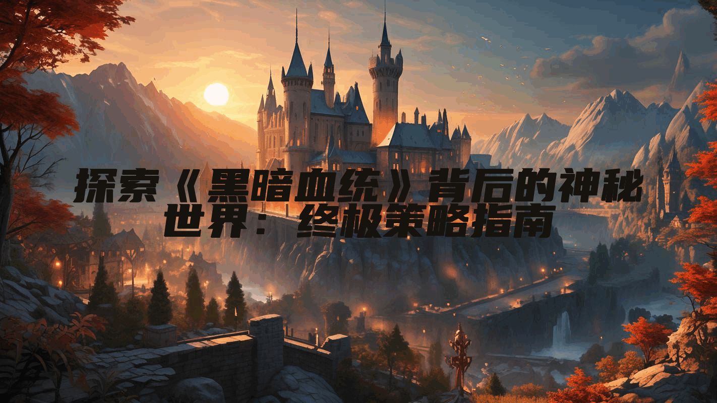 探索《黑暗血统》背后的神秘世界：终极策略指南