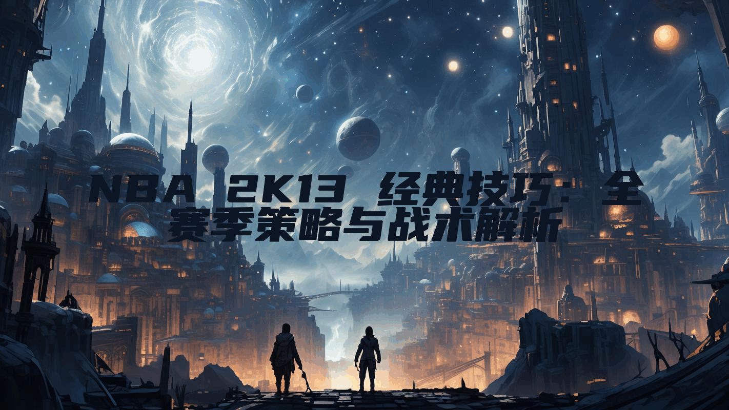 NBA 2K13 经典技巧：全赛季策略与战术解析