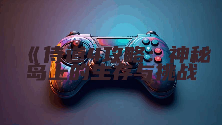 《侍道4攻略：神秘岛上的生存与挑战