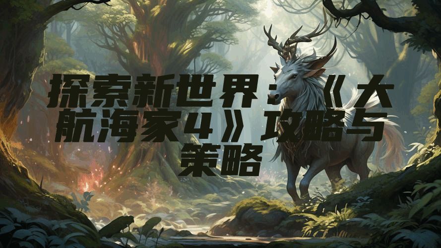 探索新世界：《大航海家4》攻略与策略