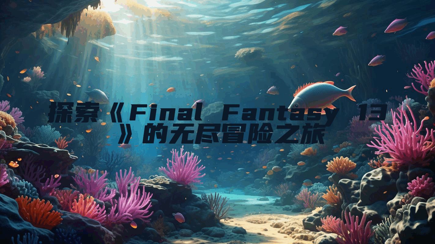 探索《Final Fantasy 13》的无尽冒险之旅