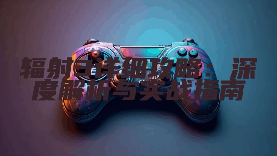 辐射3详细攻略：深度解析与实战指南