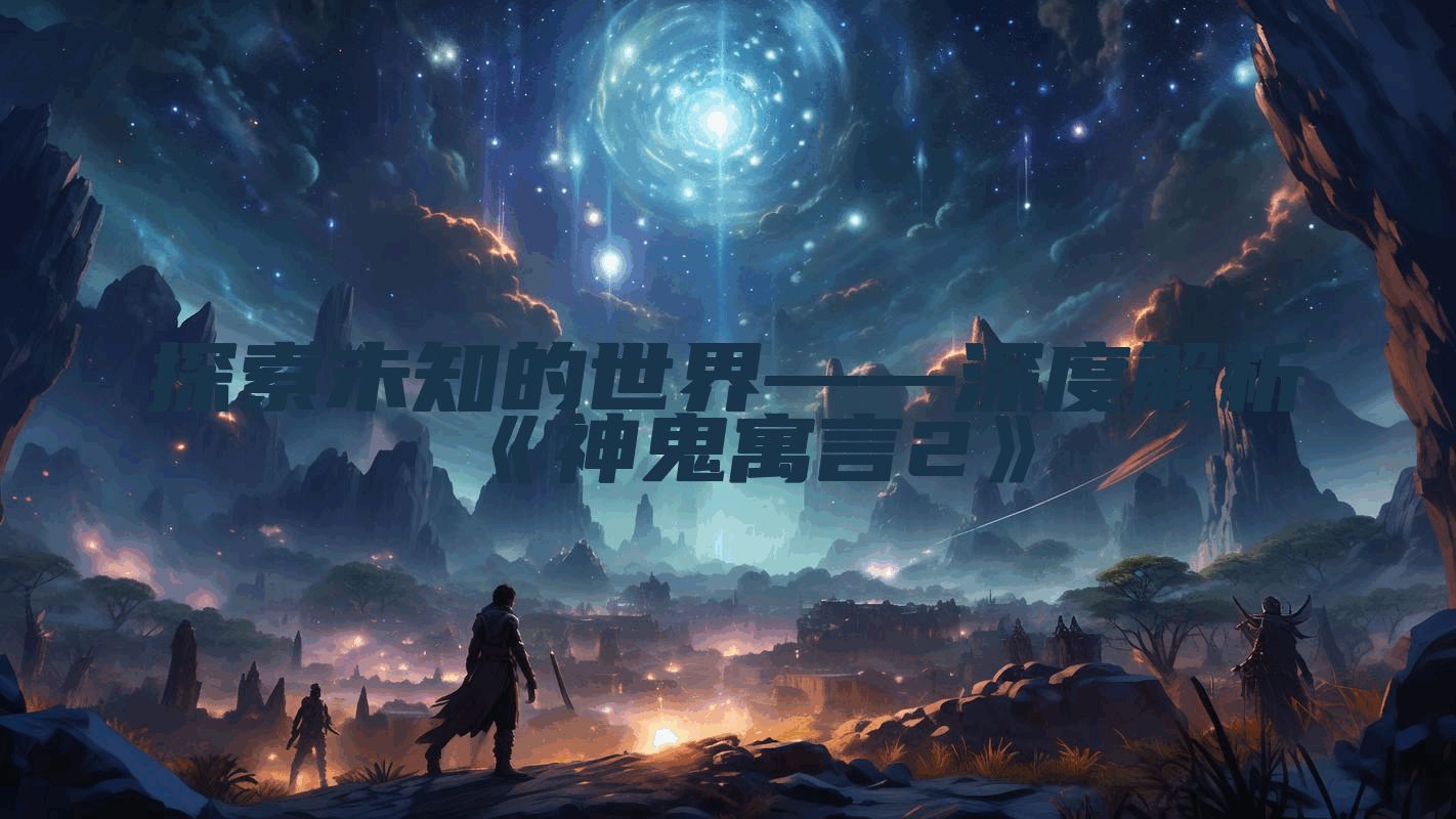 探索未知的世界——深度解析《神鬼寓言2》