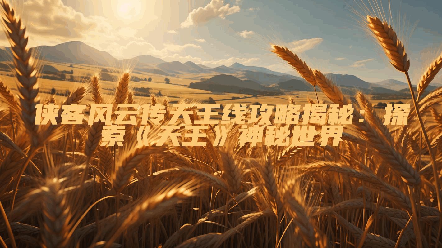 侠客风云传天王线攻略揭秘：探索《天王》神秘世界