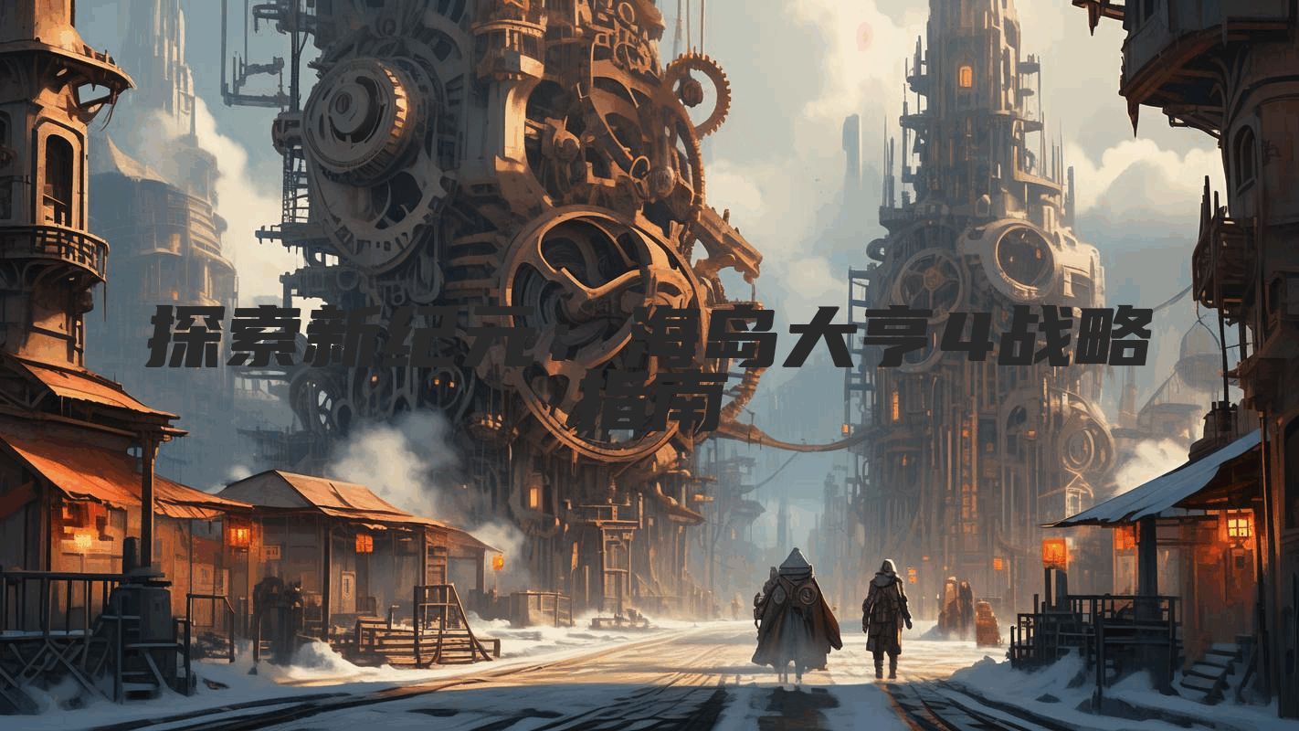 探索新纪元：海岛大亨4战略指南