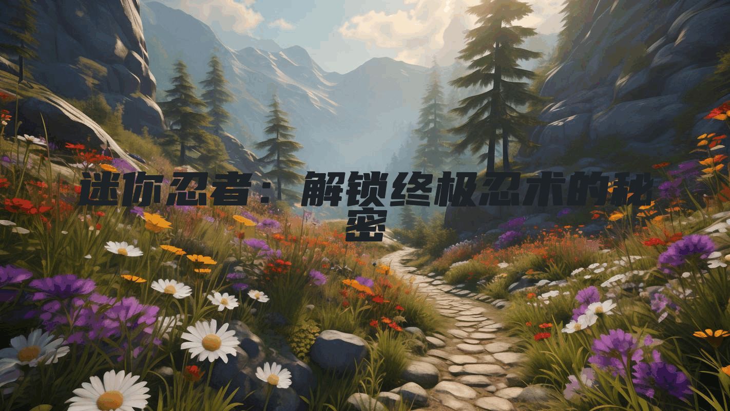 迷你忍者：解锁终极忍术的秘密