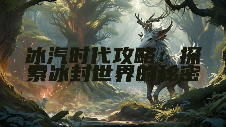 冰汽时代攻略：探索冰封世界的秘密