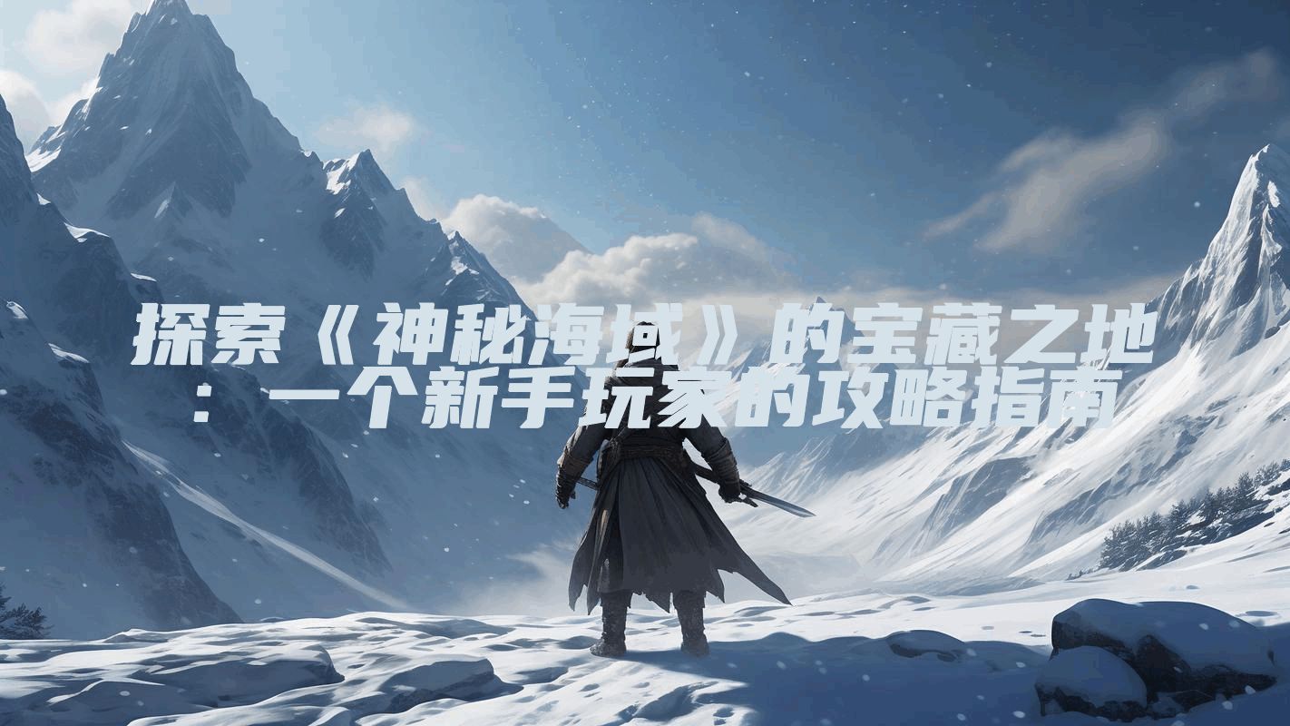 探索《神秘海域》的宝藏之地：一个新手玩家的攻略指南