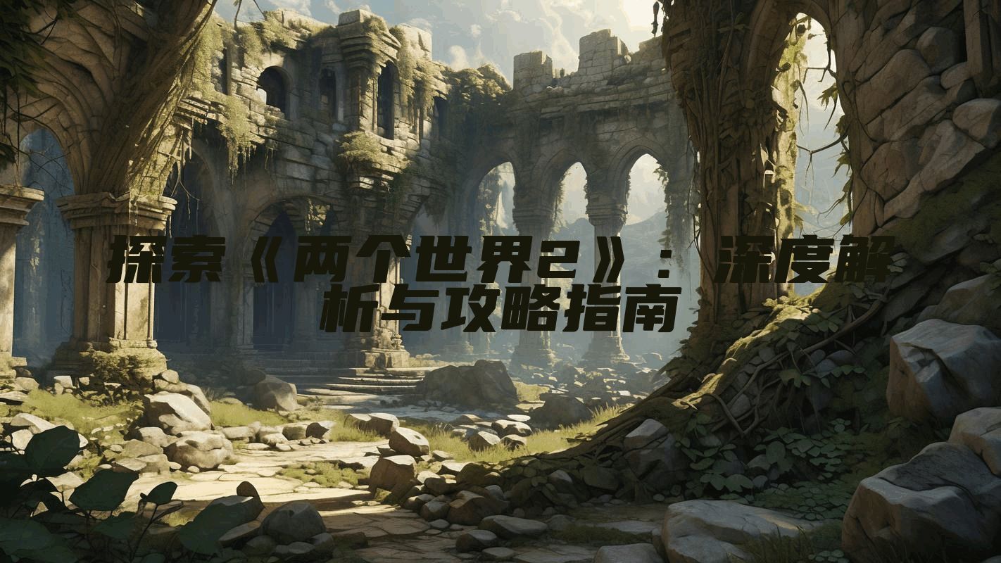 探索《两个世界2》：深度解析与攻略指南