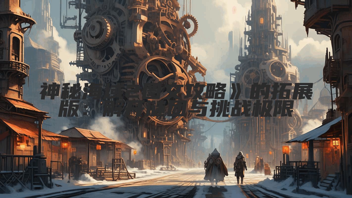 神秘海域2图文攻略》的拓展版：解开谜团与挑战极限