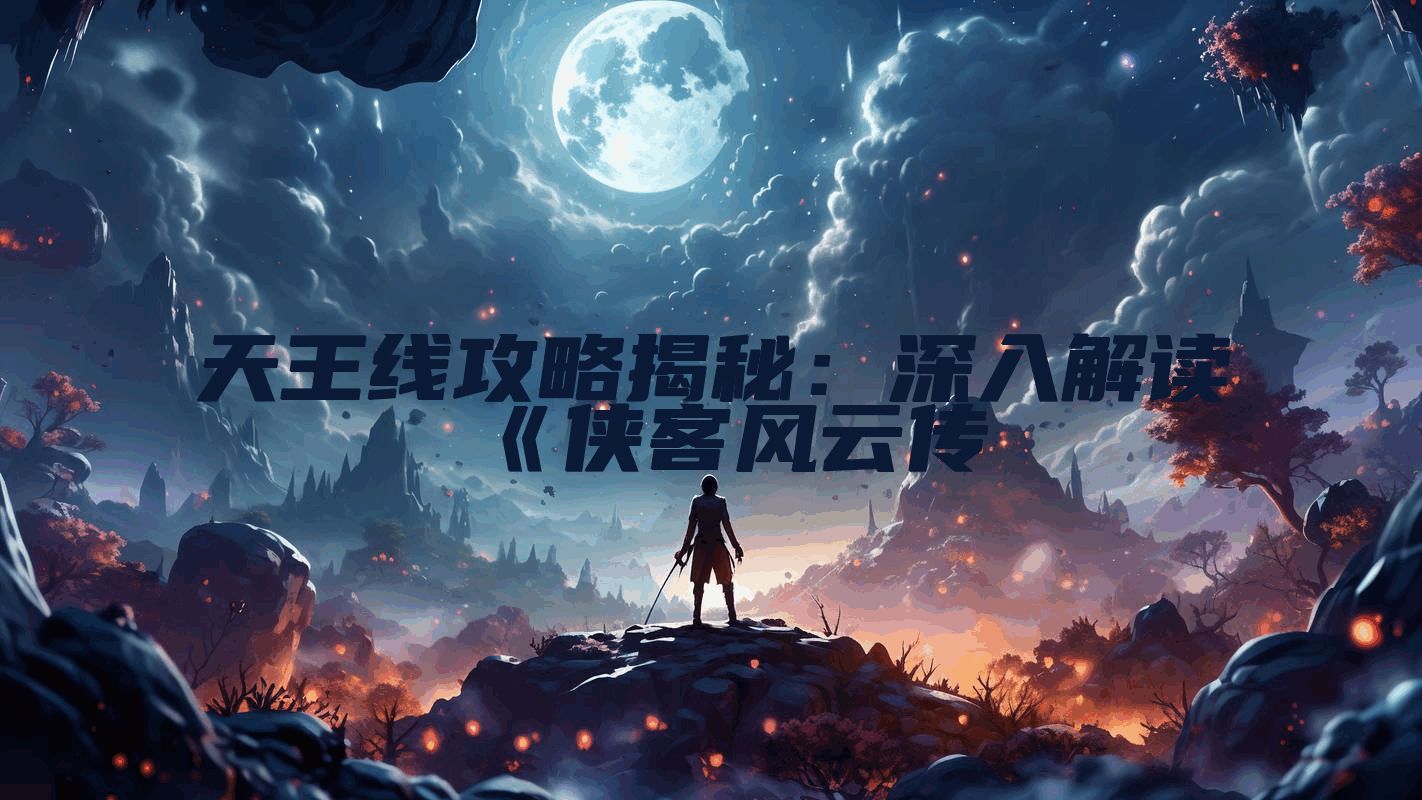 天王线攻略揭秘：深入解读《侠客风云传