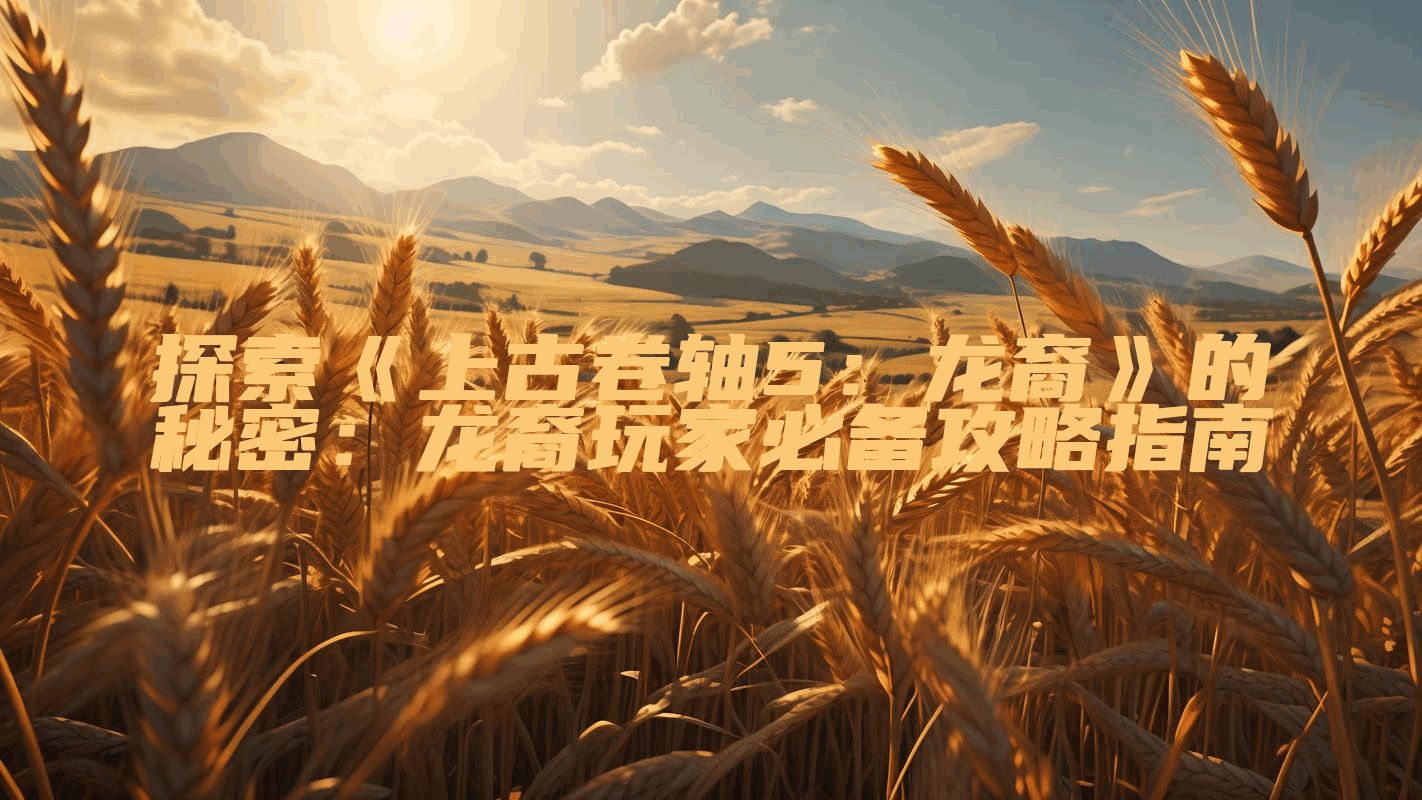 探索《上古卷轴5：龙裔》的秘密：龙裔玩家必备攻略指南