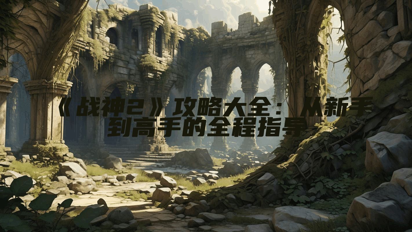《战神2》攻略大全：从新手到高手的全程指导