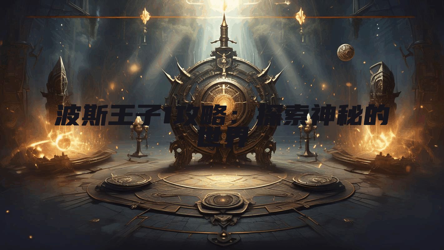 波斯王子1攻略：探索神秘的世界