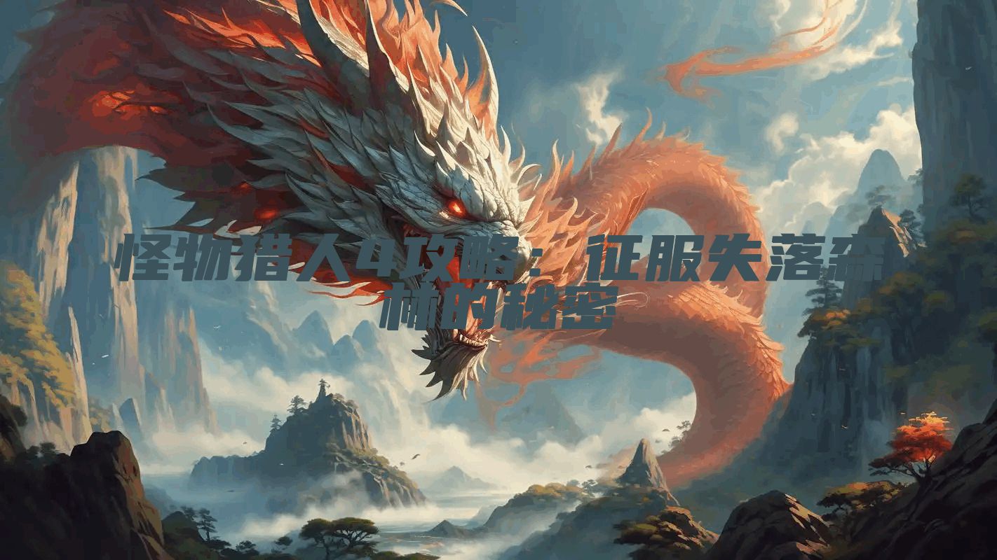 怪物猎人4攻略：征服失落森林的秘密