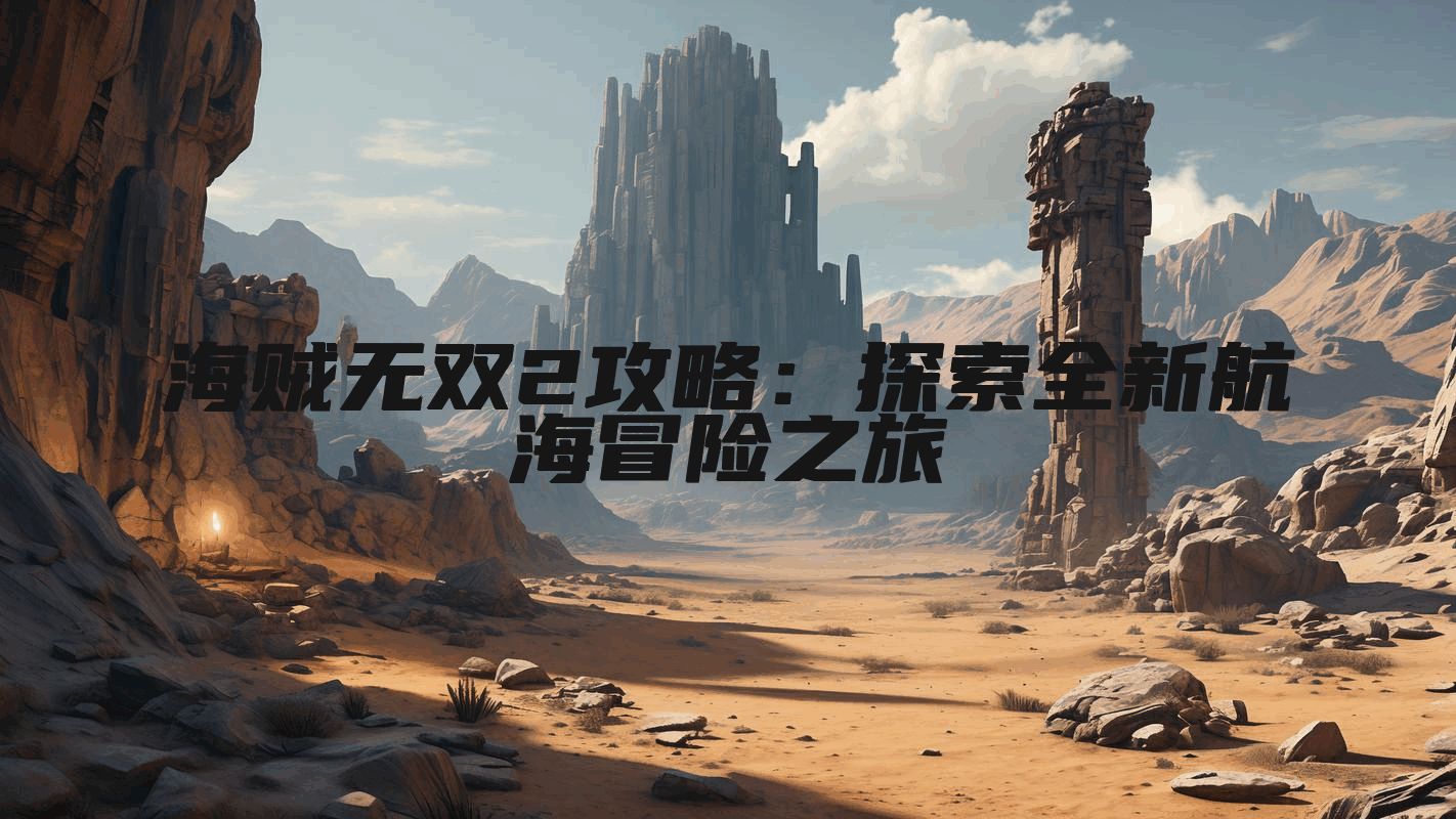 海贼无双2攻略：探索全新航海冒险之旅