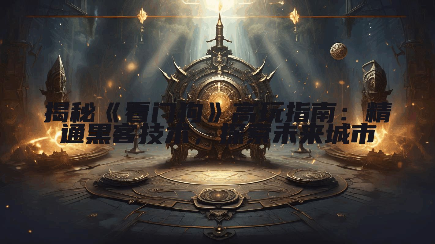 揭秘《看门狗》高玩指南：精通黑客技术，探索未来城市