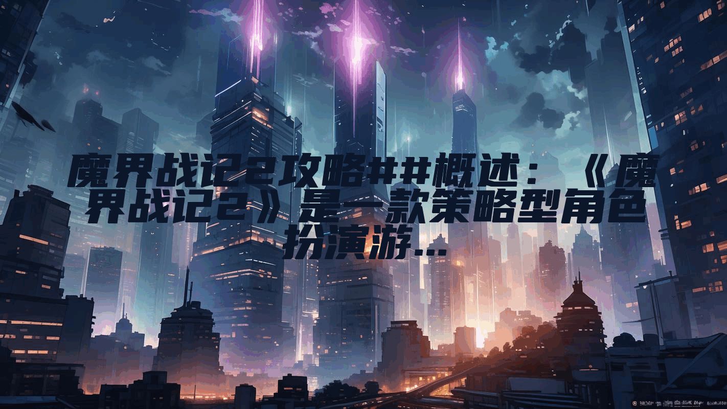 魔界战记2攻略##概述：《魔界战记2》是一款策略型角色扮演游...
