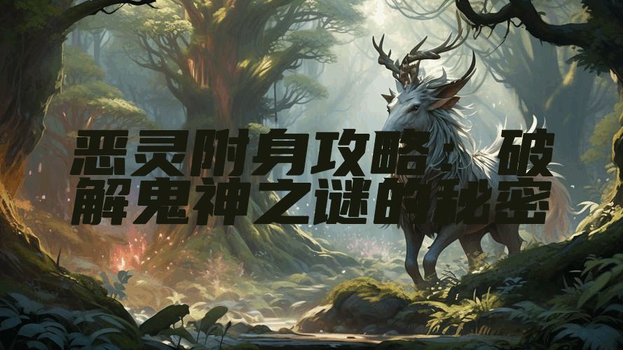 恶灵附身攻略：破解鬼神之谜的秘密