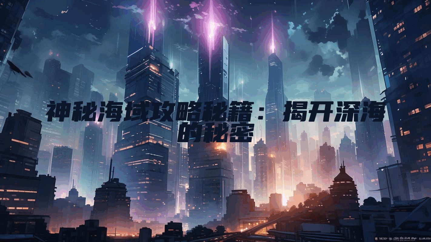 神秘海域攻略秘籍：揭开深海的秘密