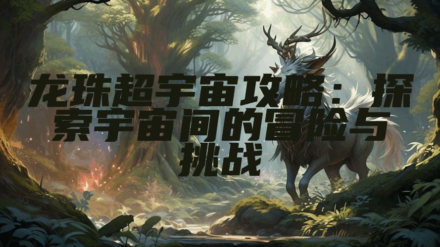 龙珠超宇宙攻略：探索宇宙间的冒险与挑战